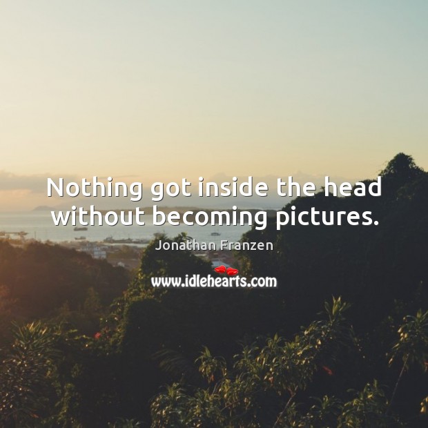 Nothing got inside the head without becoming pictures. Image