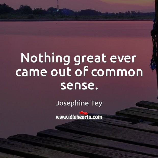Nothing great ever came out of common sense. Josephine Tey Picture Quote