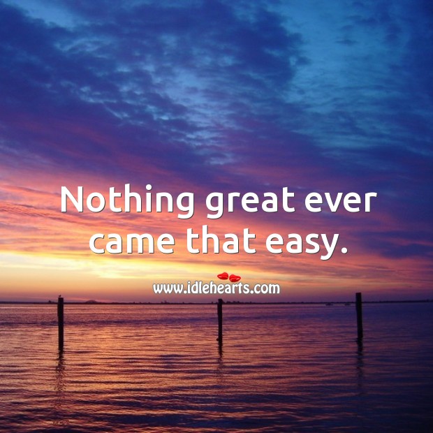 Nothing great ever came that easy. Image