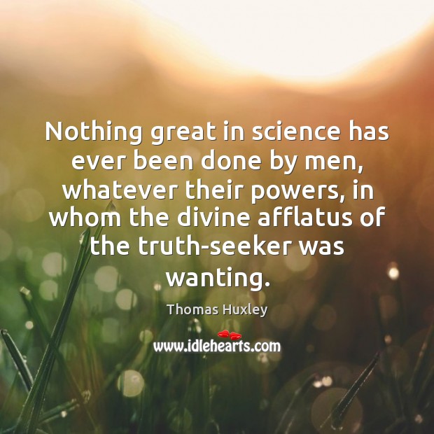 Nothing great in science has ever been done by men, whatever their Thomas Huxley Picture Quote