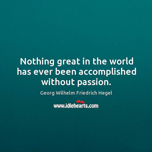 Nothing great in the world has ever been accomplished without passion. Georg Wilhelm Friedrich Hegel Picture Quote