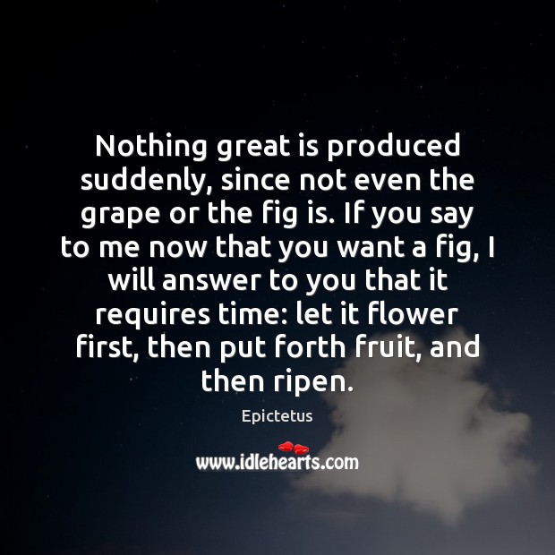 Nothing great is produced suddenly, since not even the grape or the Epictetus Picture Quote