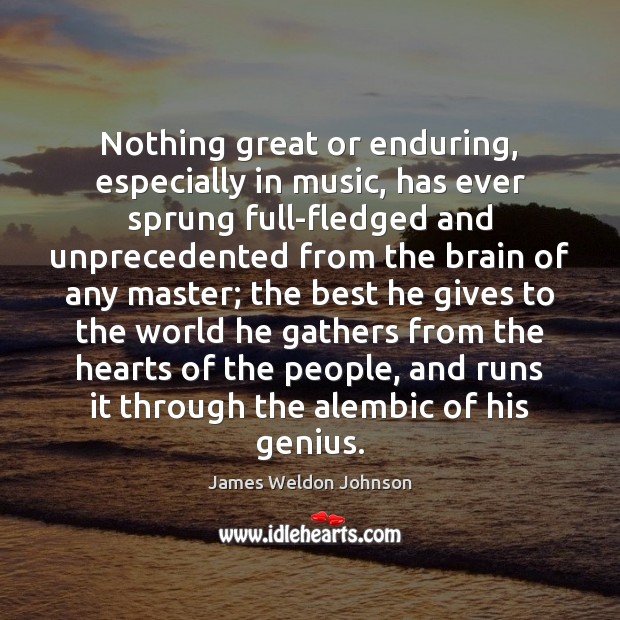 Nothing great or enduring, especially in music, has ever sprung full-fledged and James Weldon Johnson Picture Quote