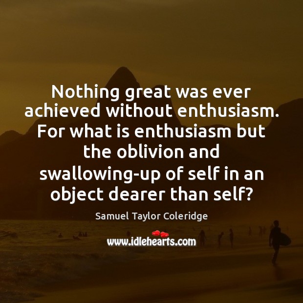 Nothing great was ever achieved without enthusiasm. For what is enthusiasm but Samuel Taylor Coleridge Picture Quote