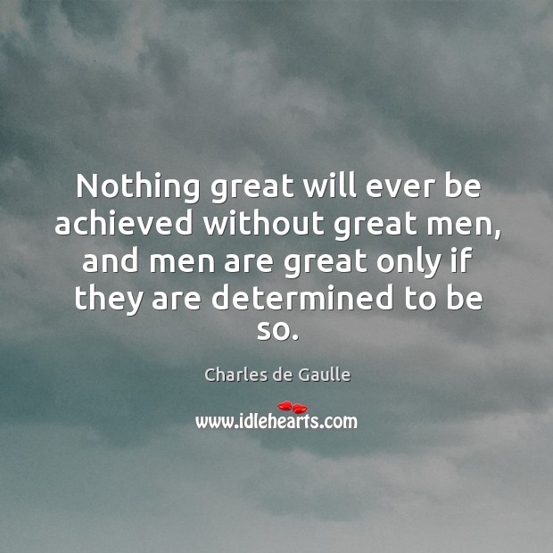 Nothing great will ever be achieved without great men, and men are great only Charles de Gaulle Picture Quote