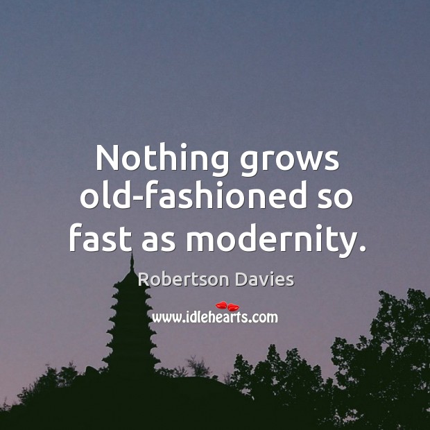 Nothing grows old-fashioned so fast as modernity. Robertson Davies Picture Quote