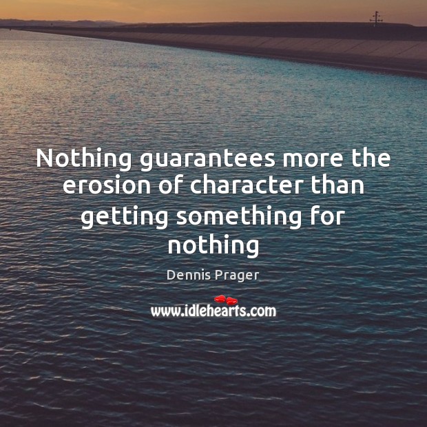 Nothing guarantees more the erosion of character than getting something for nothing Dennis Prager Picture Quote