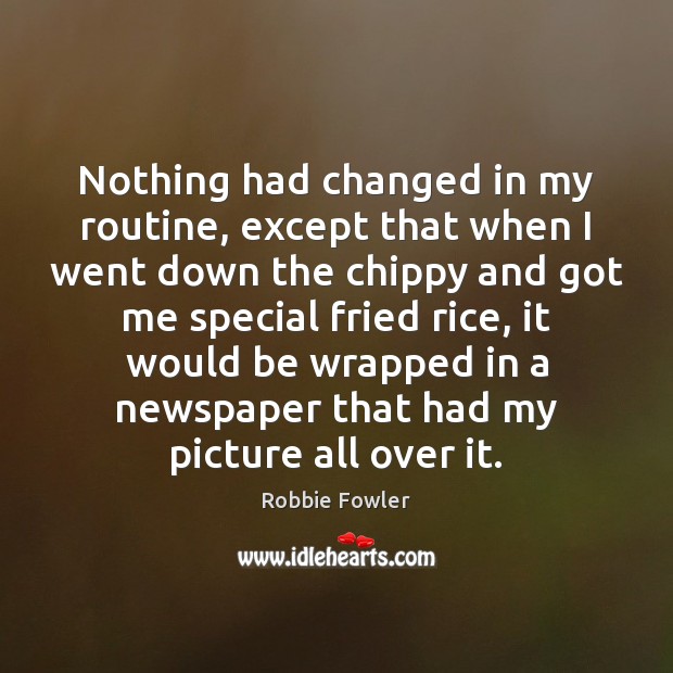 Nothing had changed in my routine, except that when I went down Robbie Fowler Picture Quote