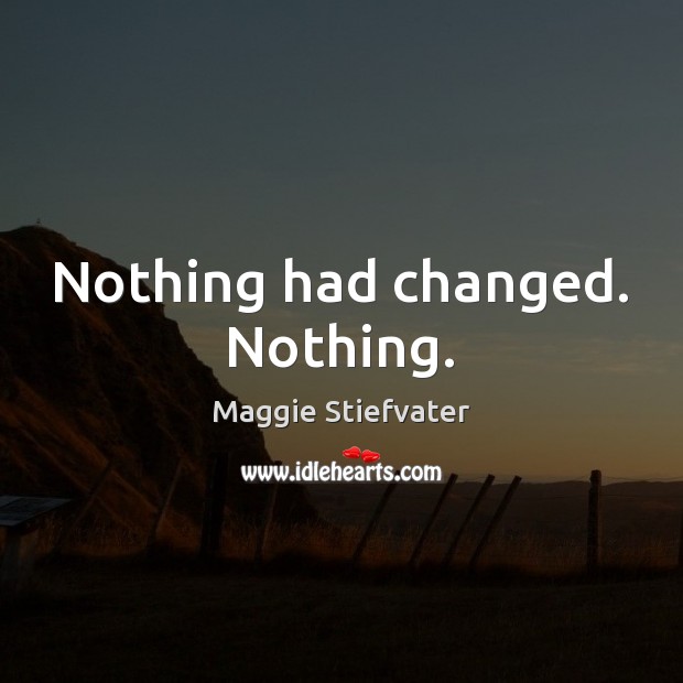 Nothing had changed. Nothing. Maggie Stiefvater Picture Quote