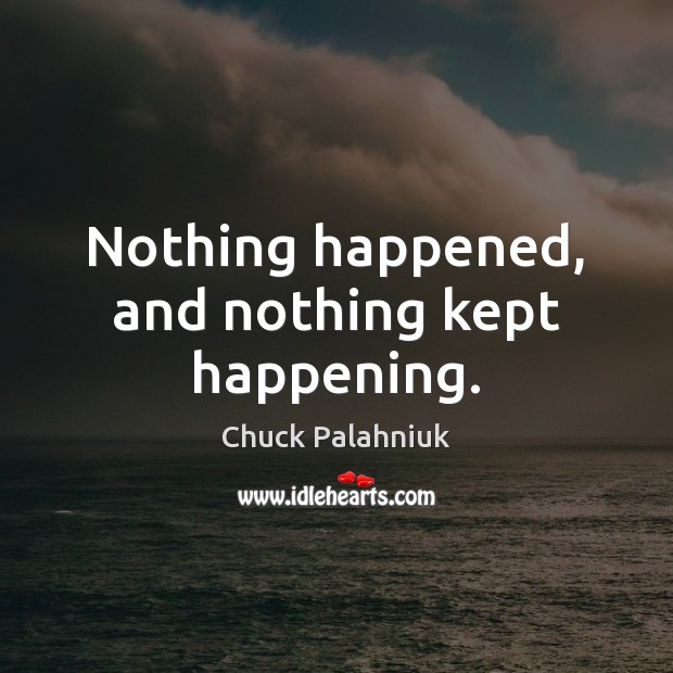 Nothing happened, and nothing kept happening. Chuck Palahniuk Picture Quote