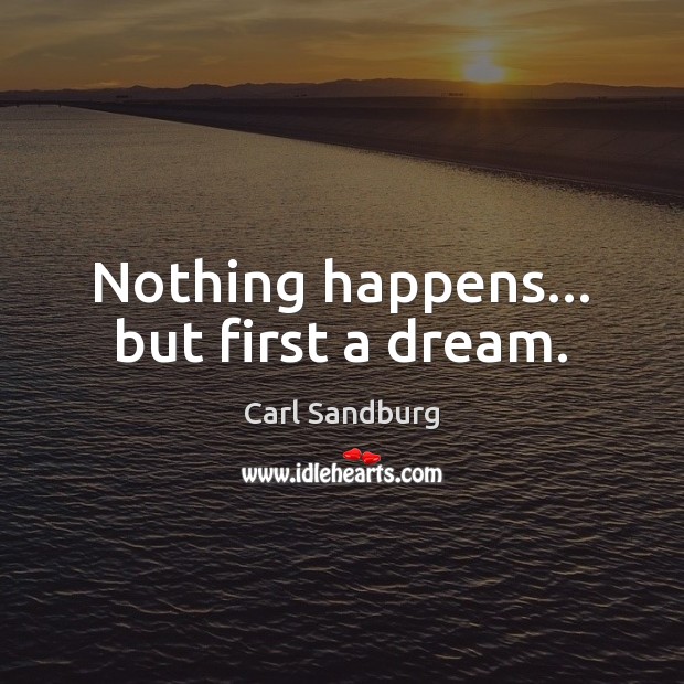 Nothing happens… but first a dream. Carl Sandburg Picture Quote