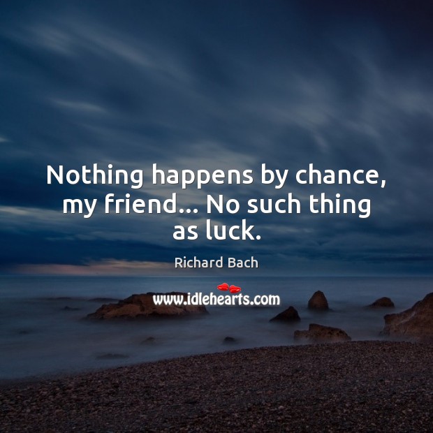 Nothing happens by chance, my friend… No such thing as luck. Chance Quotes Image