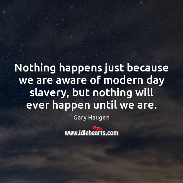 Nothing happens just because we are aware of modern day slavery, but Gary Haugen Picture Quote