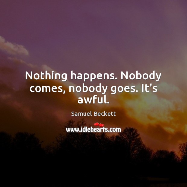 Nothing happens. Nobody comes, nobody goes. It’s awful. Samuel Beckett Picture Quote
