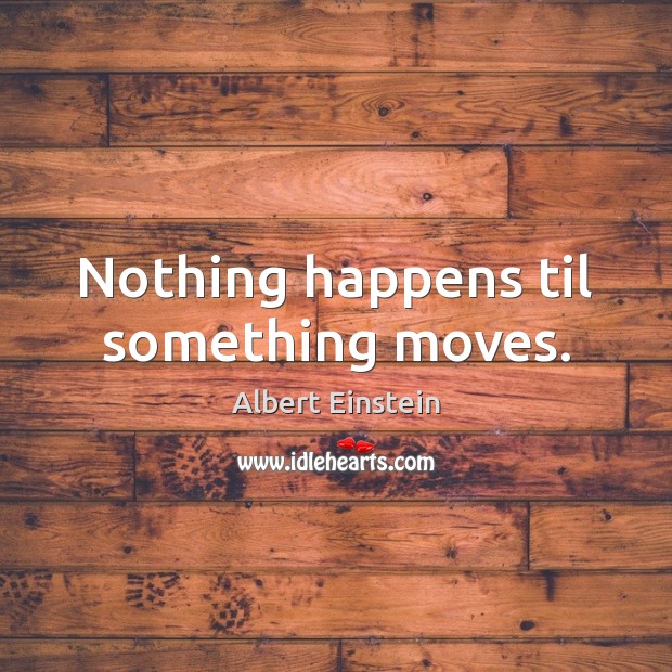 Nothing happens til something moves. Image