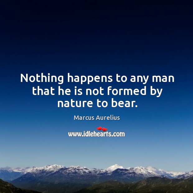 Nothing happens to any man that he is not formed by nature to bear. Marcus Aurelius Picture Quote