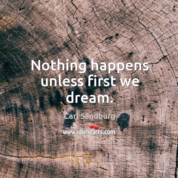 Nothing happens unless first we dream. Carl Sandburg Picture Quote