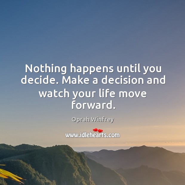 Nothing happens until you decide. Make a decision and watch your life move forward. Image