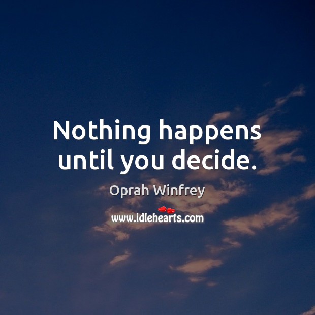 Nothing happens until you decide. Oprah Winfrey Picture Quote