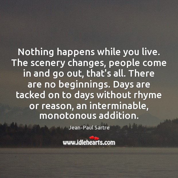 Nothing happens while you live. The scenery changes, people come in and Jean-Paul Sartre Picture Quote