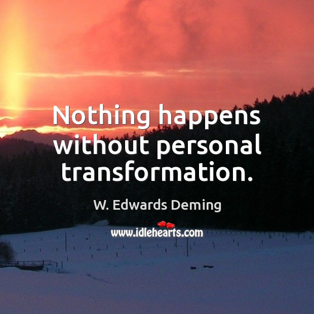 Nothing happens without personal transformation. W. Edwards Deming Picture Quote