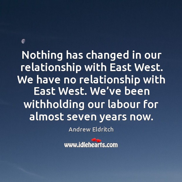 Nothing has changed in our relationship with east west. We have no relationship with east west. Andrew Eldritch Picture Quote