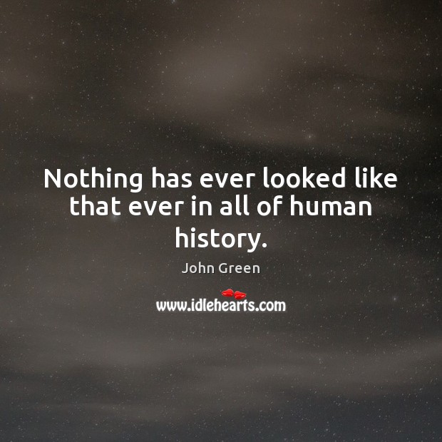 Nothing has ever looked like that ever in all of human history. John Green Picture Quote