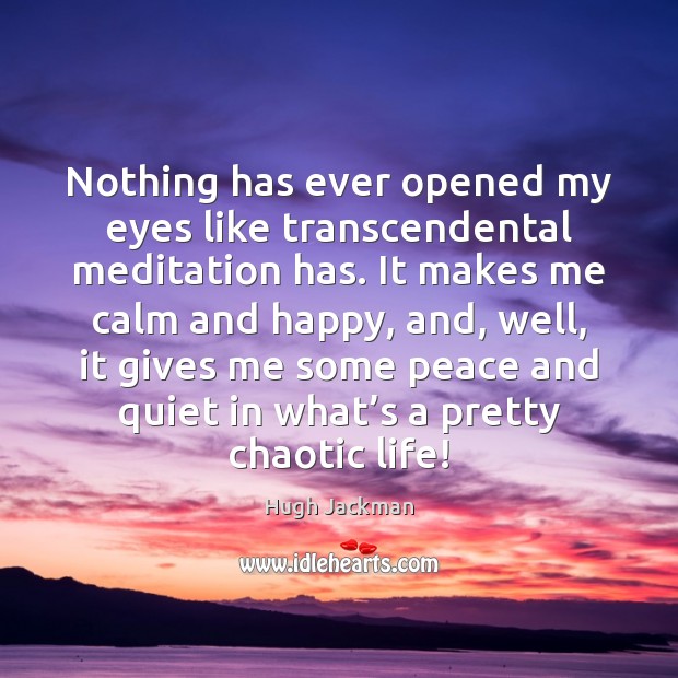 Nothing has ever opened my eyes like transcendental meditation has. It makes Hugh Jackman Picture Quote