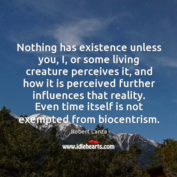 Nothing has existence unless you, i, or some living creature perceives it Robert Lanza Picture Quote