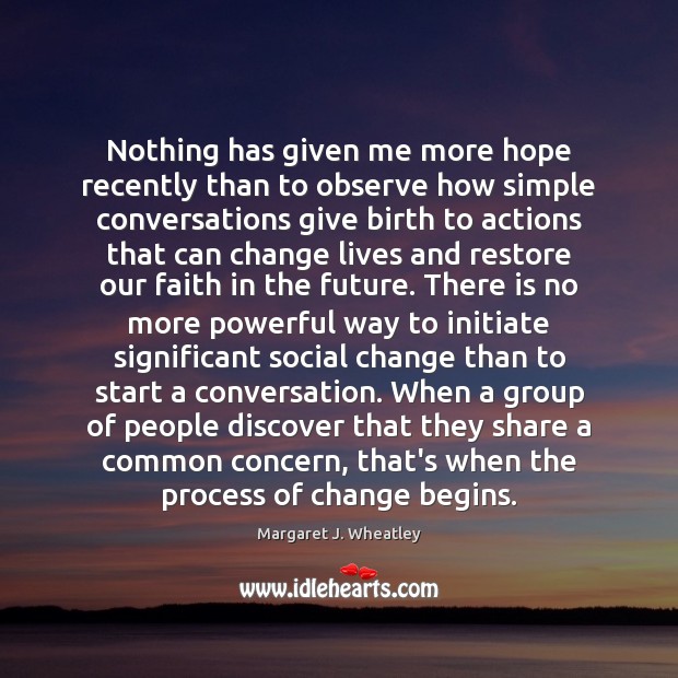 Nothing has given me more hope recently than to observe how simple Margaret J. Wheatley Picture Quote