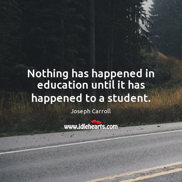 Nothing has happened in education until it has happened to a student. Image