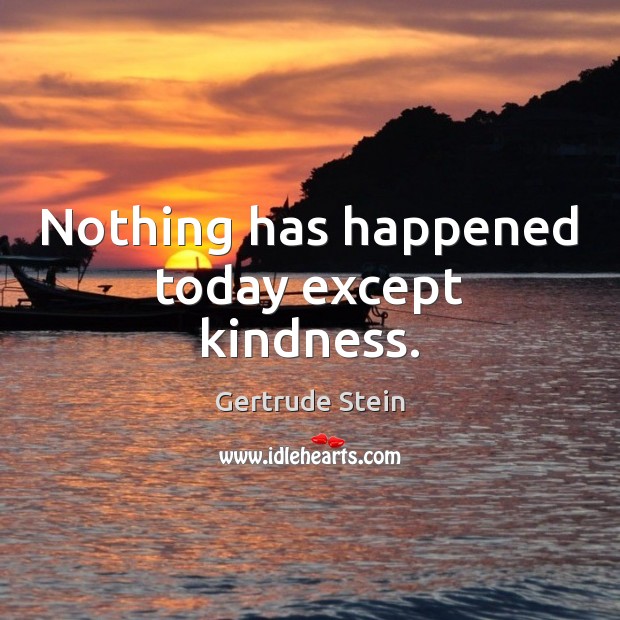 Nothing has happened today except kindness. Gertrude Stein Picture Quote
