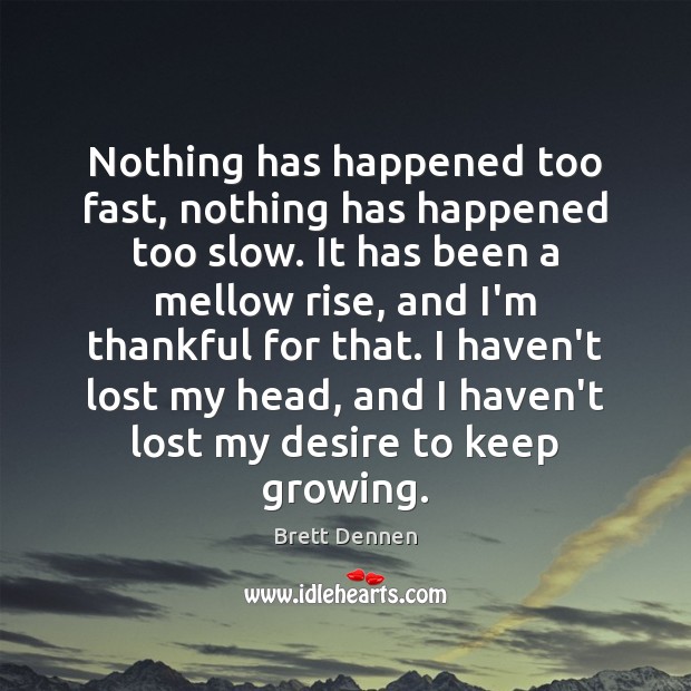Nothing has happened too fast, nothing has happened too slow. It has Brett Dennen Picture Quote