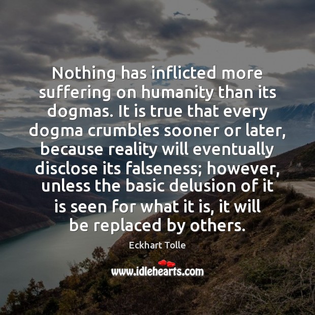 Nothing has inflicted more suffering on humanity than its dogmas. It is Eckhart Tolle Picture Quote