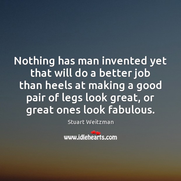 Nothing has man invented yet that will do a better job than Stuart Weitzman Picture Quote