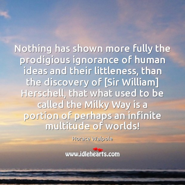Nothing has shown more fully the prodigious ignorance of human ideas and Horace Walpole Picture Quote
