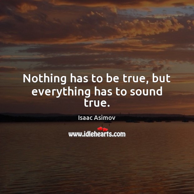 Nothing has to be true, but everything has to sound true. Isaac Asimov Picture Quote