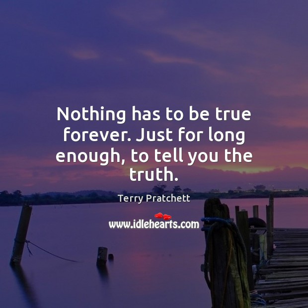 Nothing has to be true forever. Just for long enough, to tell you the truth. Terry Pratchett Picture Quote