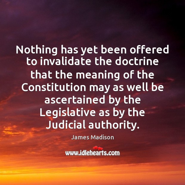 Nothing has yet been offered to invalidate the doctrine that the meaning James Madison Picture Quote