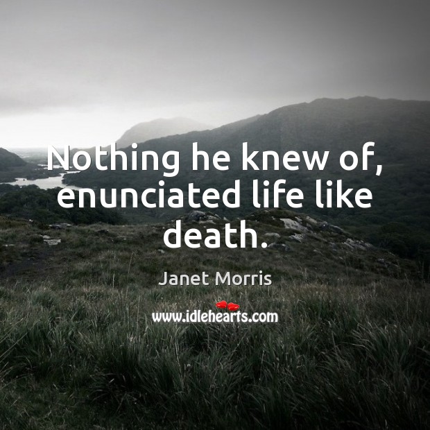 Nothing he knew of, enunciated life like death. Janet Morris Picture Quote