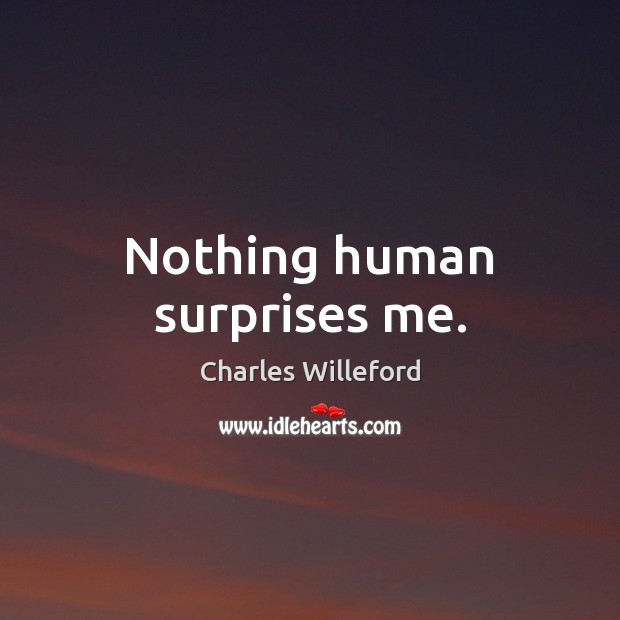 Nothing human surprises me. Charles Willeford Picture Quote