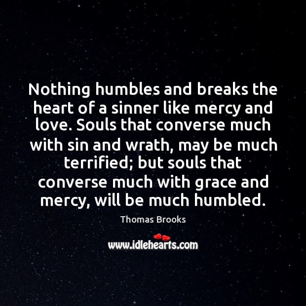Nothing humbles and breaks the heart of a sinner like mercy and Thomas Brooks Picture Quote
