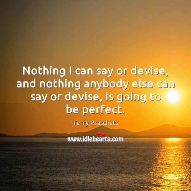Nothing I can say or devise, and nothing anybody else can say Terry Pratchett Picture Quote