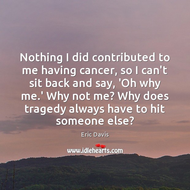 Nothing I did contributed to me having cancer, so I can’t sit Eric Davis Picture Quote
