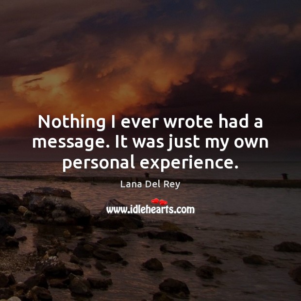 Nothing I ever wrote had a message. It was just my own personal experience. Lana Del Rey Picture Quote