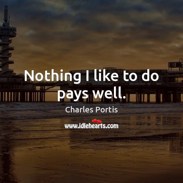Nothing I like to do pays well. Charles Portis Picture Quote
