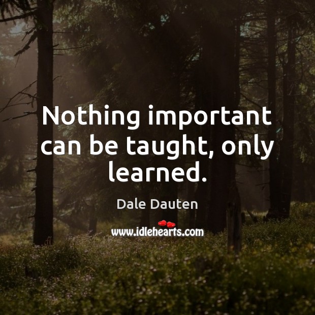 Nothing important can be taught, only learned. Dale Dauten Picture Quote