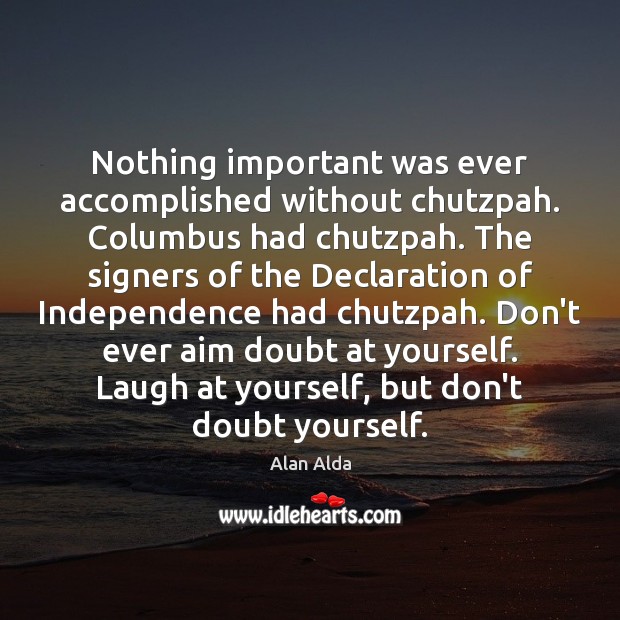 Nothing important was ever accomplished without chutzpah. Columbus had chutzpah. The signers Alan Alda Picture Quote