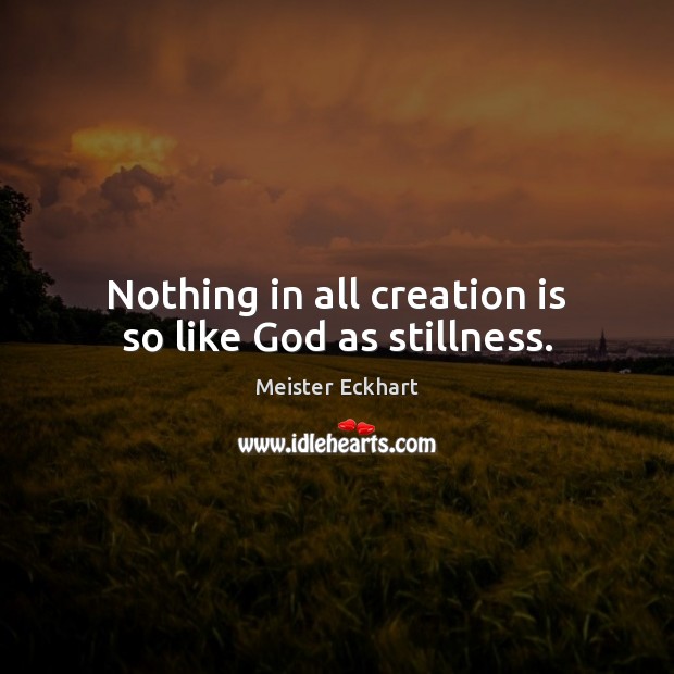 Nothing in all creation is so like God as stillness. Meister Eckhart Picture Quote