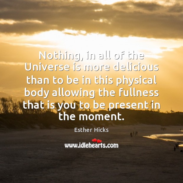 Nothing, in all of the Universe is more delicious than to be Esther Hicks Picture Quote